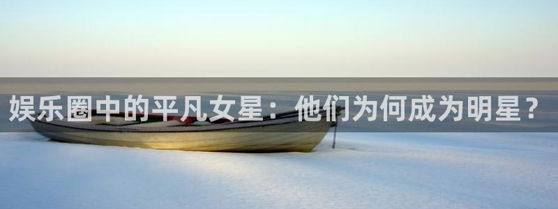 开丰娱乐地址：娱乐圈中的平凡女星：他们为何成为明星？