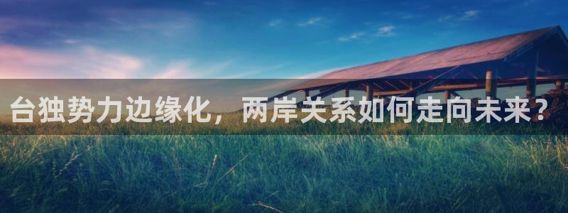 开丰娱乐168：台独势力边缘化，两岸关系如何走向未来？